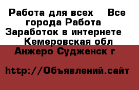 Работа для всех! - Все города Работа » Заработок в интернете   . Кемеровская обл.,Анжеро-Судженск г.